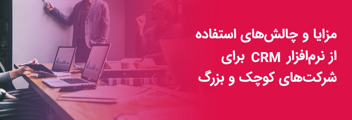 مزایا و چالش های استفادهه از CRM